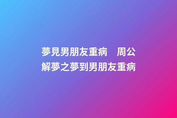 夢見男朋友重病　周公解夢之夢到男朋友重病